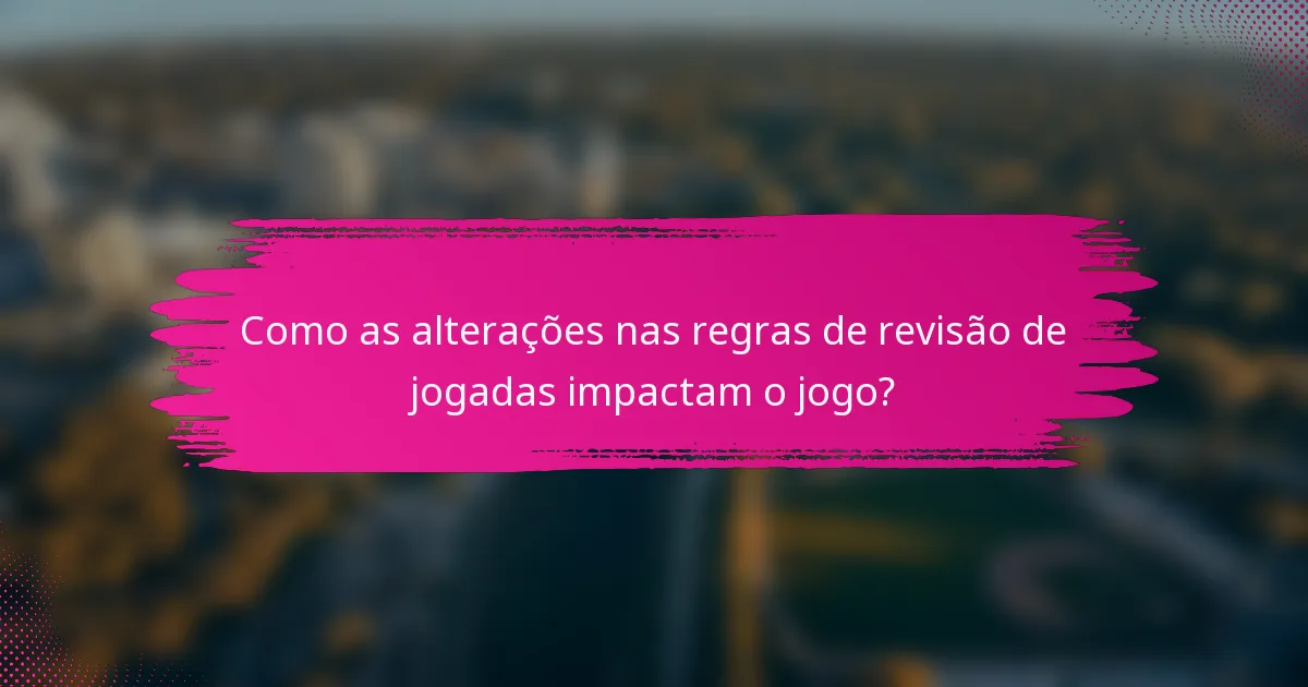 Como as alterações nas regras de revisão de jogadas impactam o jogo?