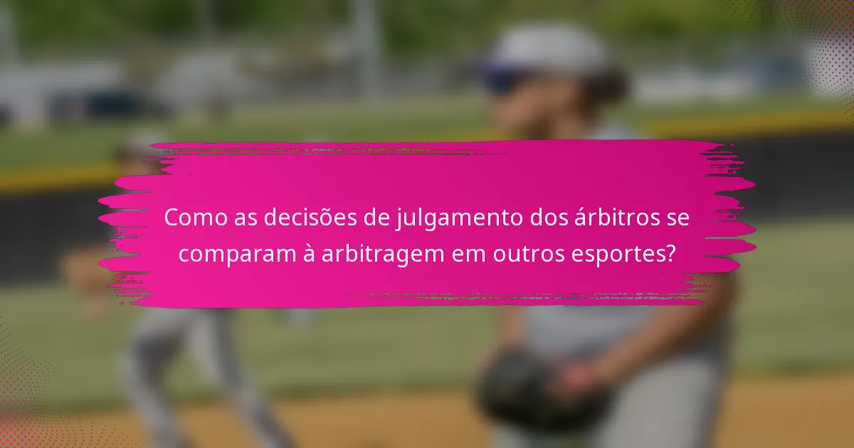 Como as decisões de julgamento dos árbitros se comparam à arbitragem em outros esportes?