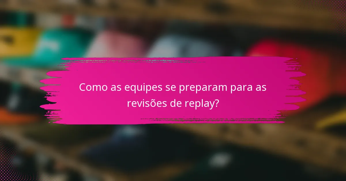 Como as equipes se preparam para as revisões de replay?