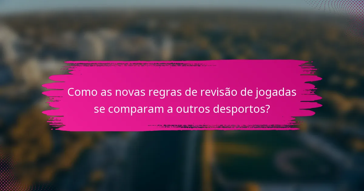 Como as novas regras de revisão de jogadas se comparam a outros desportos?