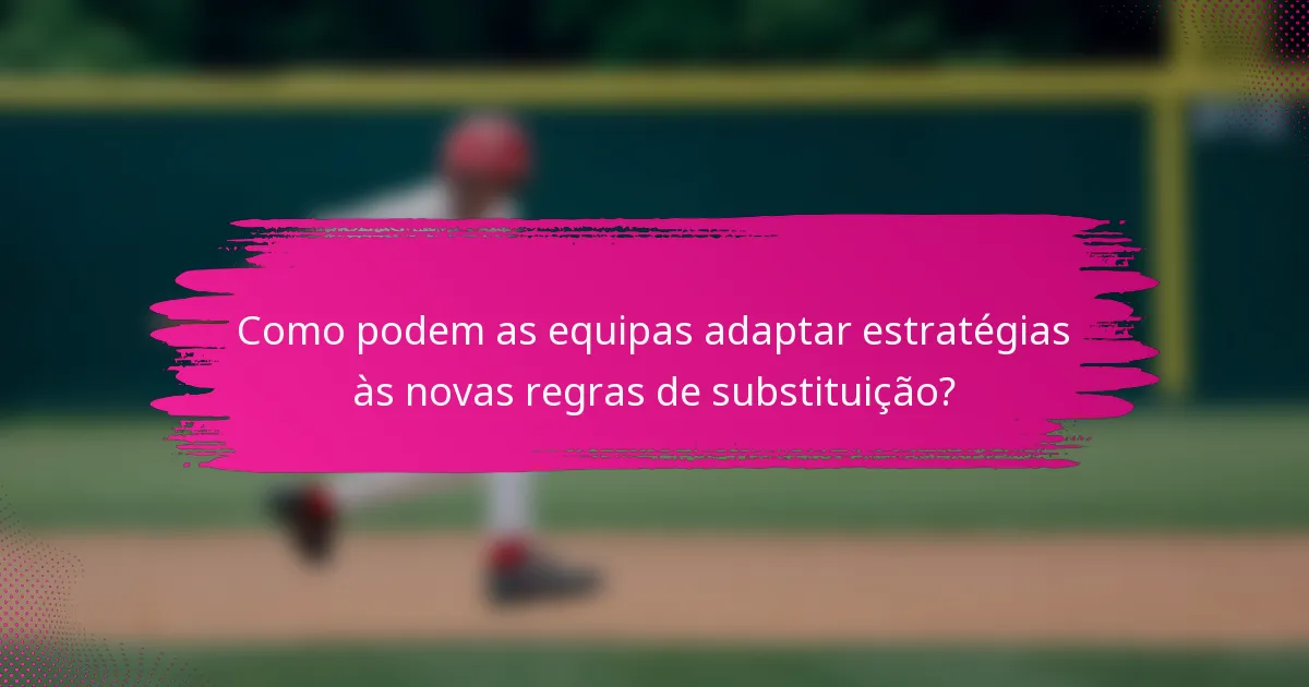 Como podem as equipas adaptar estratégias às novas regras de substituição?