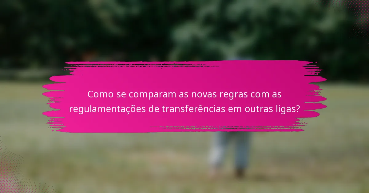 Como se comparam as novas regras com as regulamentações de transferências em outras ligas?