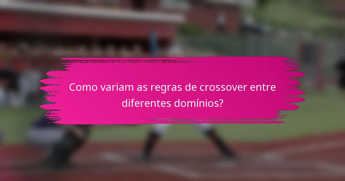 Como variam as regras de crossover entre diferentes domínios?