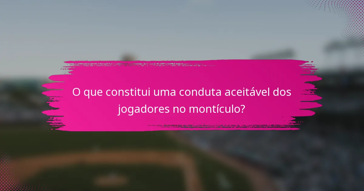 O que constitui uma conduta aceitável dos jogadores no montículo?