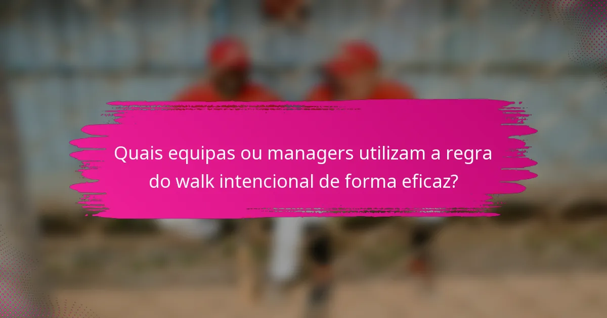 Quais equipas ou managers utilizam a regra do walk intencional de forma eficaz?