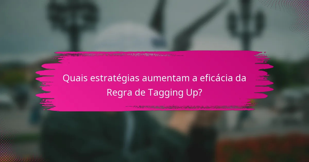 Quais estratégias aumentam a eficácia da Regra de Tagging Up?