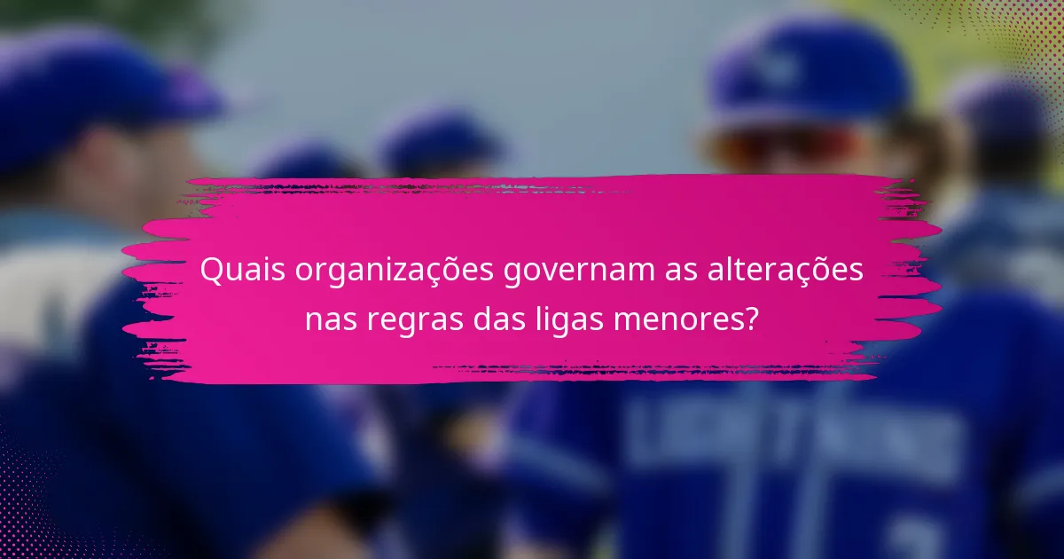 Quais organizações governam as alterações nas regras das ligas menores?