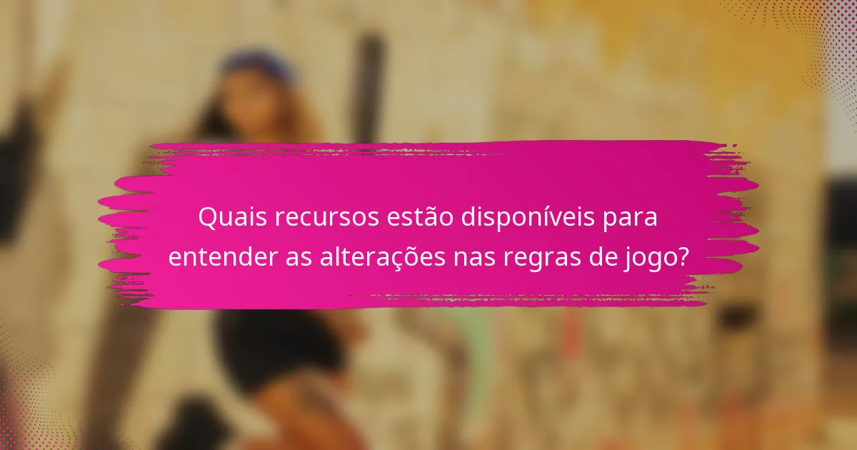 Quais recursos estão disponíveis para entender as alterações nas regras de jogo?
