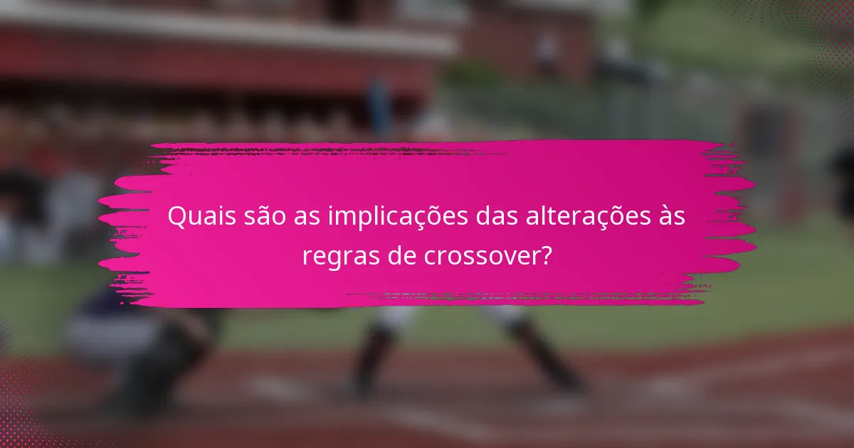 Quais são as implicações das alterações às regras de crossover?