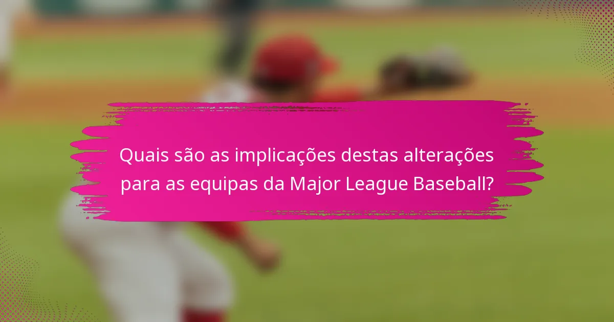 Quais são as implicações destas alterações para as equipas da Major League Baseball?