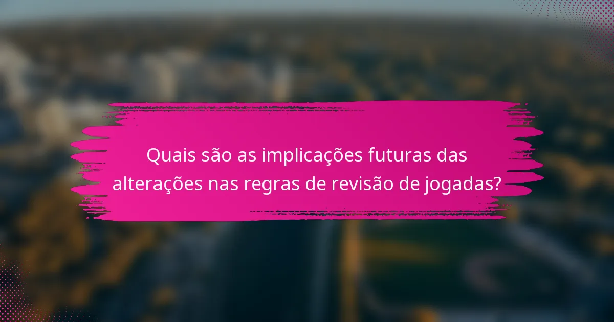 Quais são as implicações futuras das alterações nas regras de revisão de jogadas?