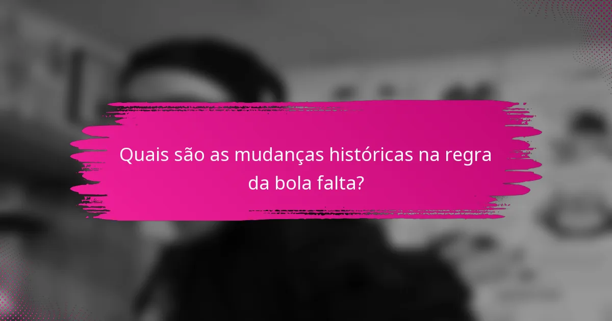 Quais são as mudanças históricas na regra da bola falta?