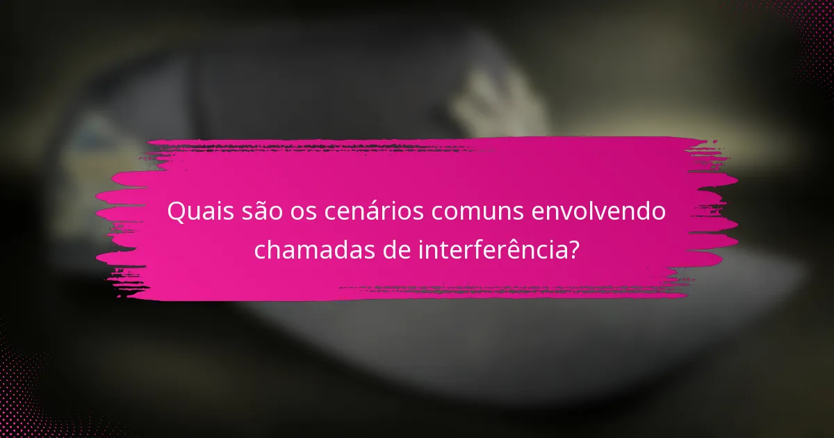 Quais são os cenários comuns envolvendo chamadas de interferência?