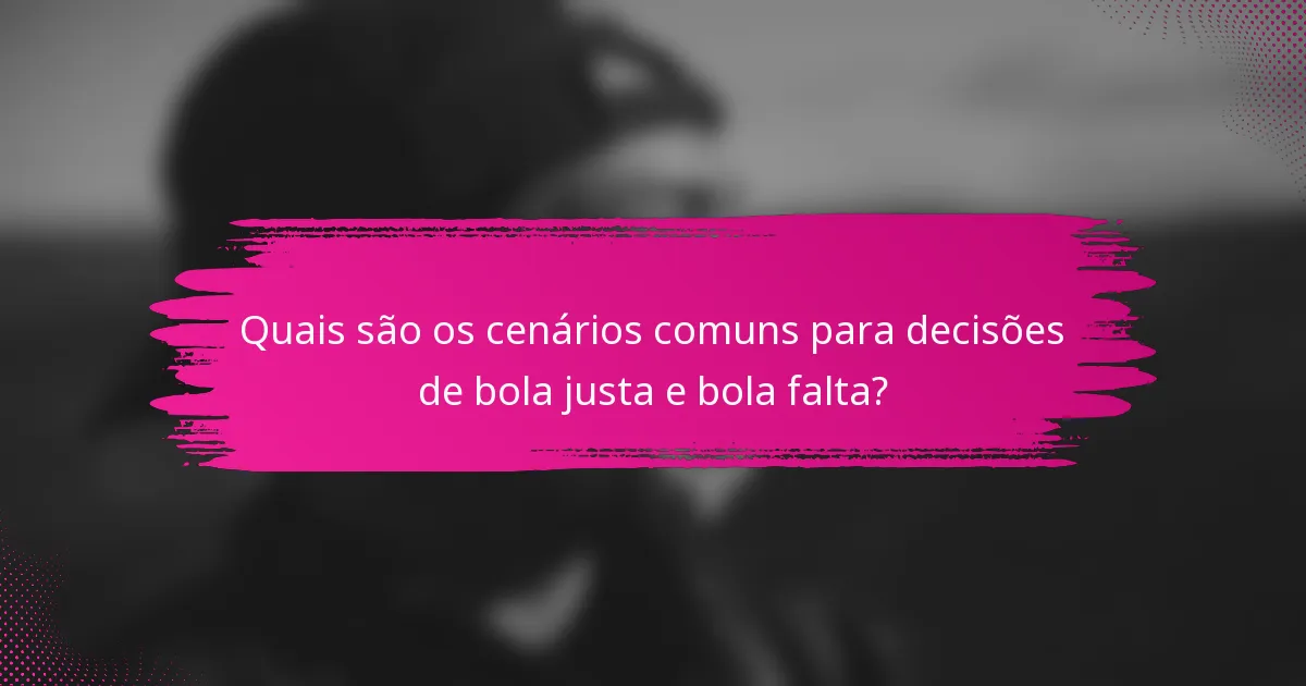 Quais são os cenários comuns para decisões de bola justa e bola falta?