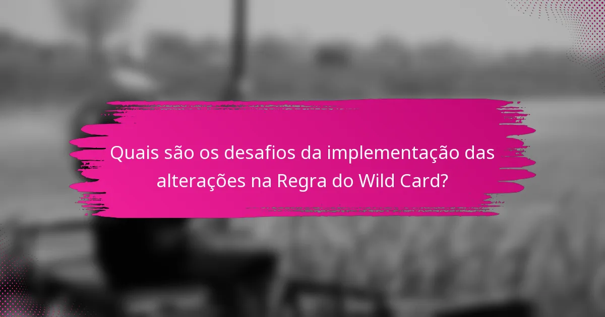 Quais são os desafios da implementação das alterações na Regra do Wild Card?