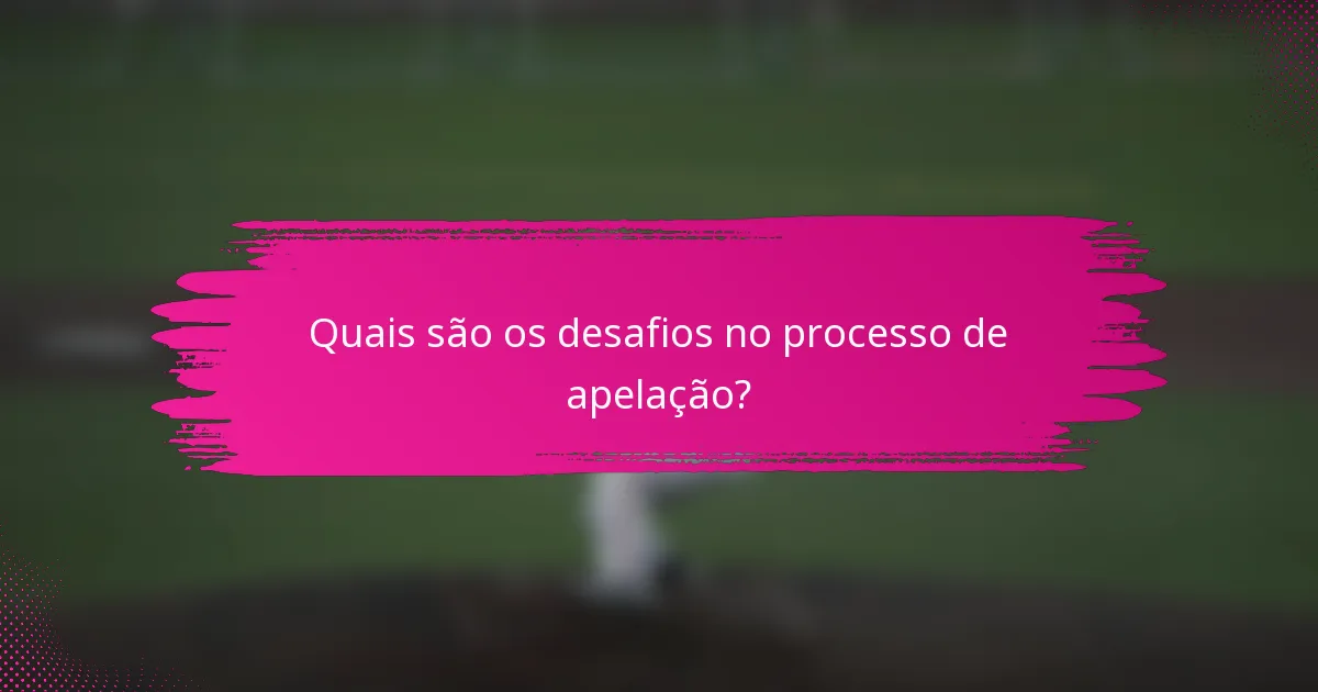 Quais são os desafios no processo de apelação?