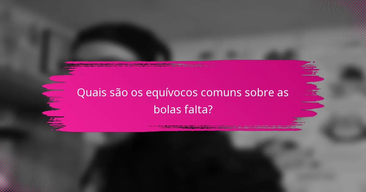 Quais são os equívocos comuns sobre as bolas falta?