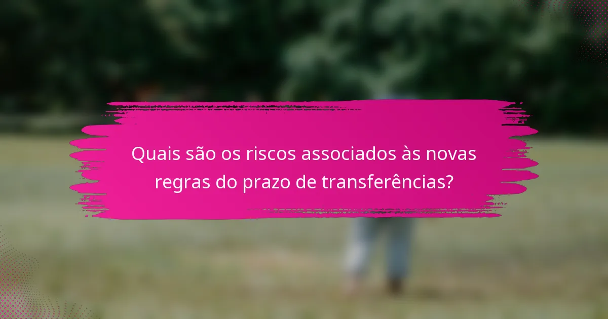 Quais são os riscos associados às novas regras do prazo de transferências?
