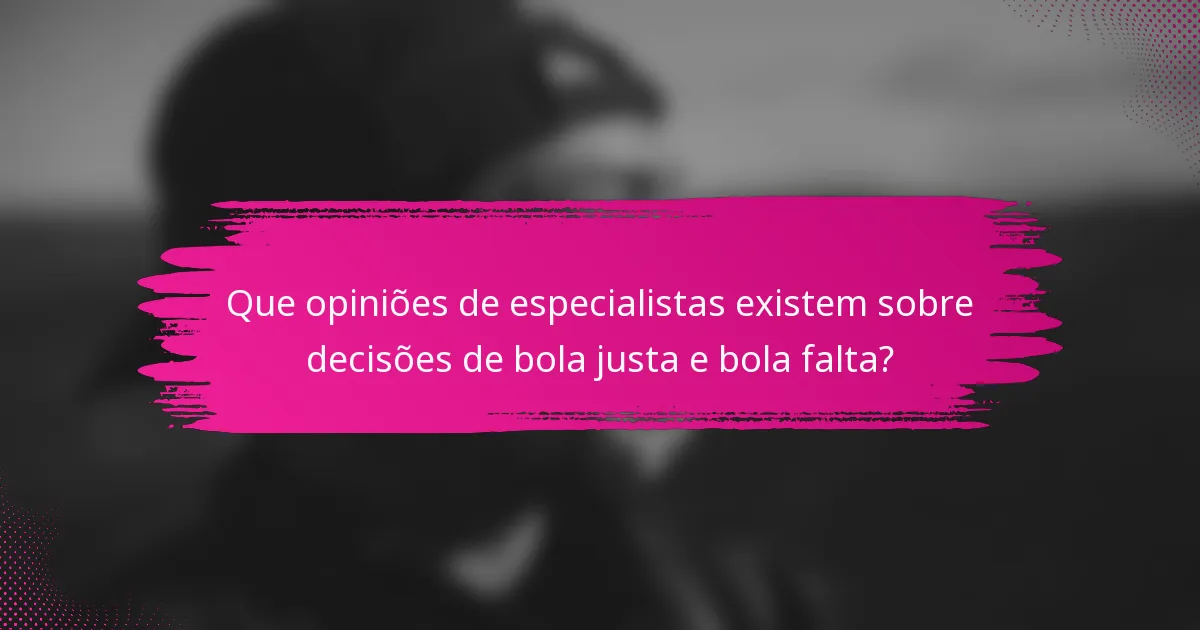 Que opiniões de especialistas existem sobre decisões de bola justa e bola falta?